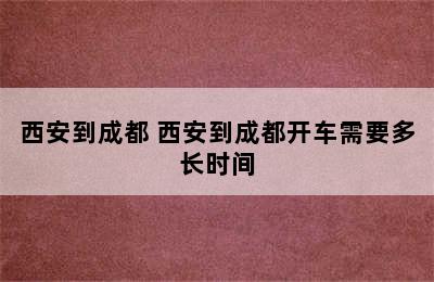 西安到成都 西安到成都开车需要多长时间